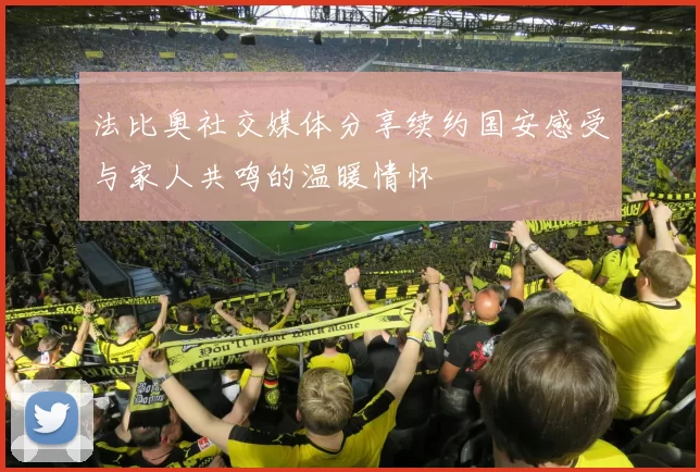 法比奥社交媒体分享续约国安感受与家人共鸣的温暖情怀