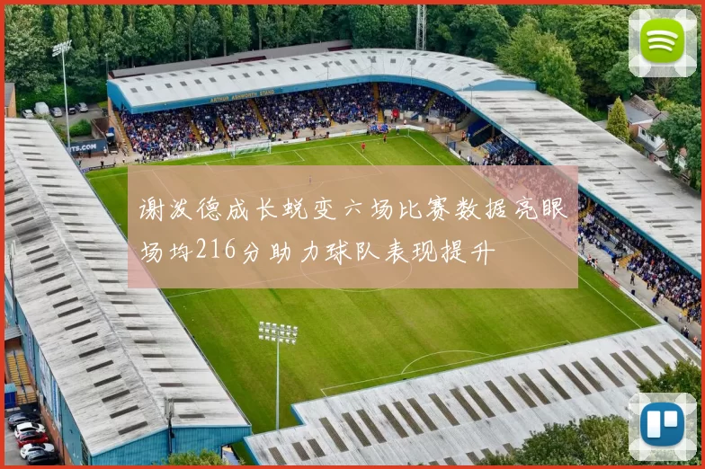谢泼德成长蜕变六场比赛数据亮眼场均216分助力球队表现提升