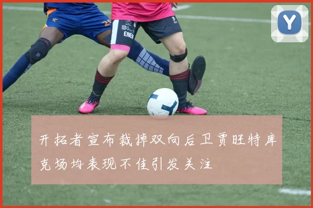 开拓者宣布裁掉双向后卫贾旺特库克场均表现不佳引发关注