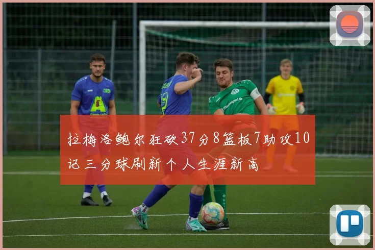 拉梅洛鲍尔狂砍37分8篮板7助攻10记三分球刷新个人生涯新高