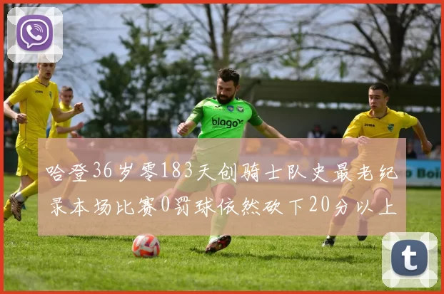 哈登36岁零183天创骑士队史最老纪录本场比赛0罚球依然砍下20分以上