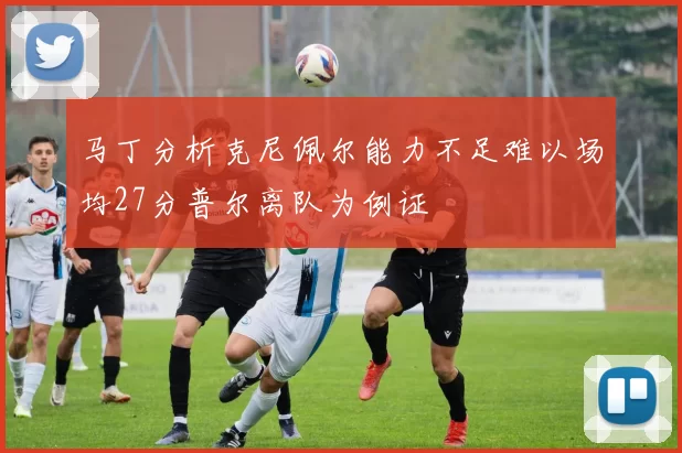 马丁分析克尼佩尔能力不足难以场均27分普尔离队为例证