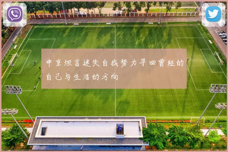 申京坦言迷失自我努力寻回曾经的自己与生活的方向