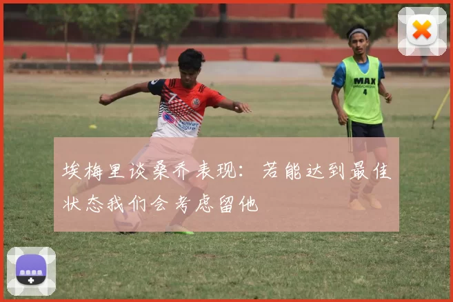 埃梅里谈桑乔表现：若能达到最佳状态我们会考虑留他