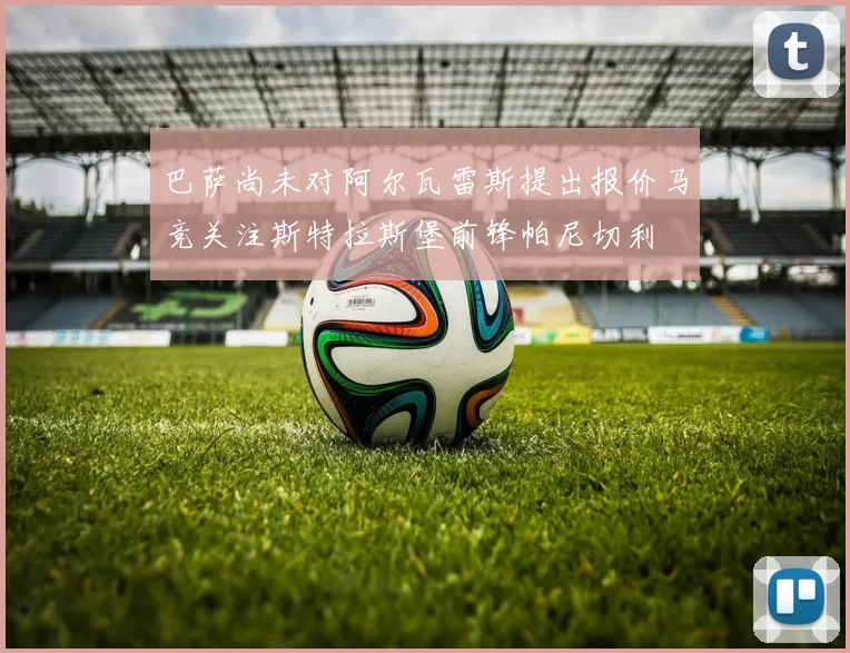巴萨尚未对阿尔瓦雷斯提出报价马竞关注斯特拉斯堡前锋帕尼切利