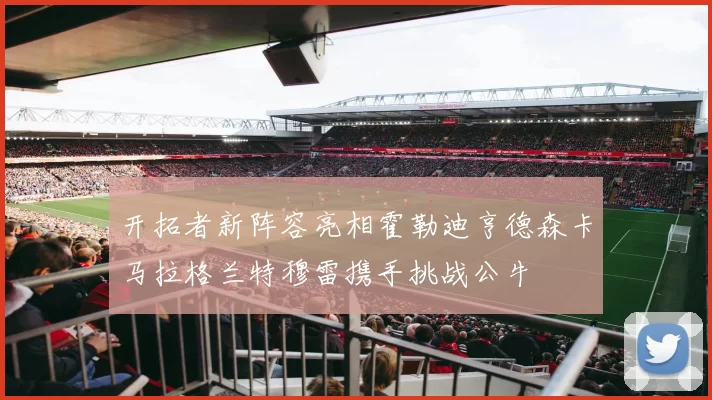 开拓者新阵容亮相霍勒迪亨德森卡马拉格兰特穆雷携手挑战公牛