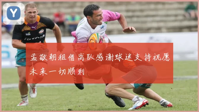 孟敬朝租借离队感谢球迷支持祝愿未来一切顺利